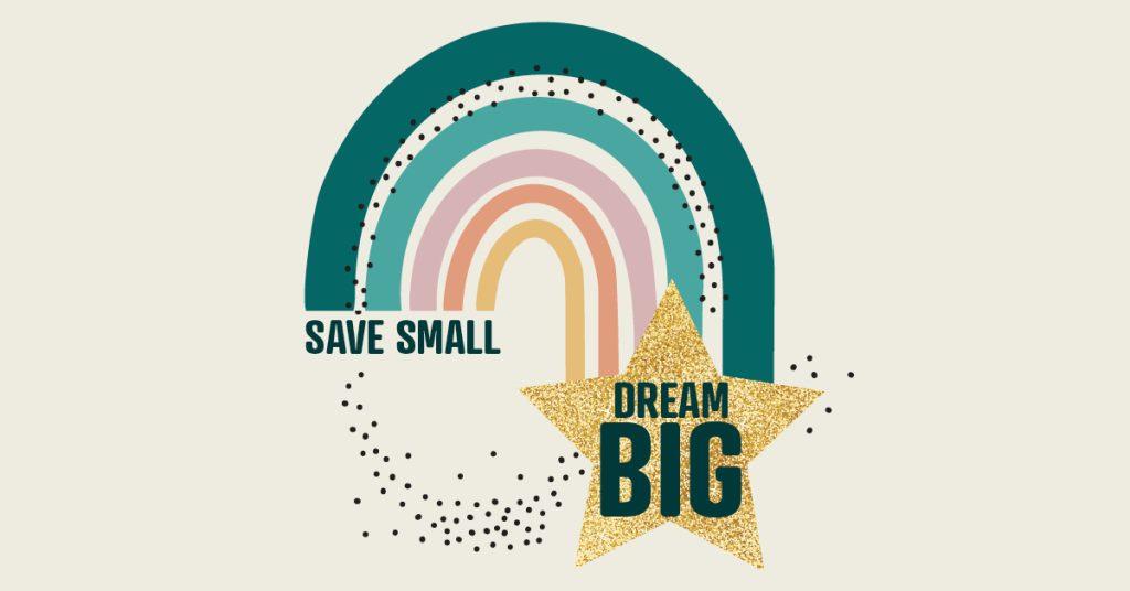 Save Small. Dream Big